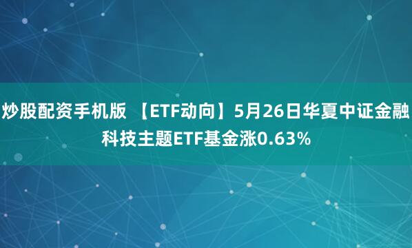 炒股配资手机版 【ETF动向】5月26日华夏中证金融科技主题ETF基金涨0.63%