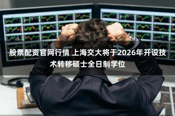 股票配资官网行情 上海交大将于2026年开设技术转移硕士全日制学位