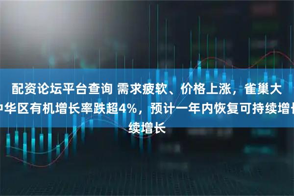 配资论坛平台查询 需求疲软、价格上涨，雀巢大中华区有机增长率跌超4%，预计一年内恢复可持续增长