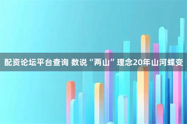 配资论坛平台查询 数说“两山”理念20年山河蝶变