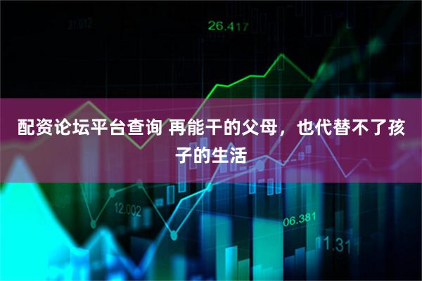 配资论坛平台查询 再能干的父母，也代替不了孩子的生活