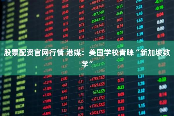 股票配资官网行情 港媒：美国学校青睐“新加坡数学”