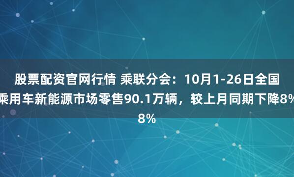股票配资官网行情 乘联分会：10月1-26日全国乘用车新能源市场零售90.1万辆，较上月同期下降8%