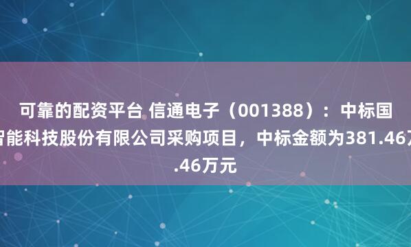 可靠的配资平台 信通电子（001388）：中标国网智能科技股份有限公司采购项目，中标金额为381.46万元