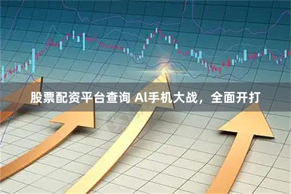股票配资平台查询 Al手机大战，全面开打