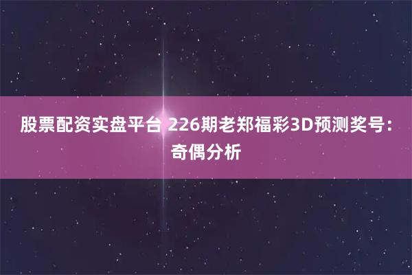 股票配资实盘平台 226期老郑福彩3D预测奖号：奇偶分析